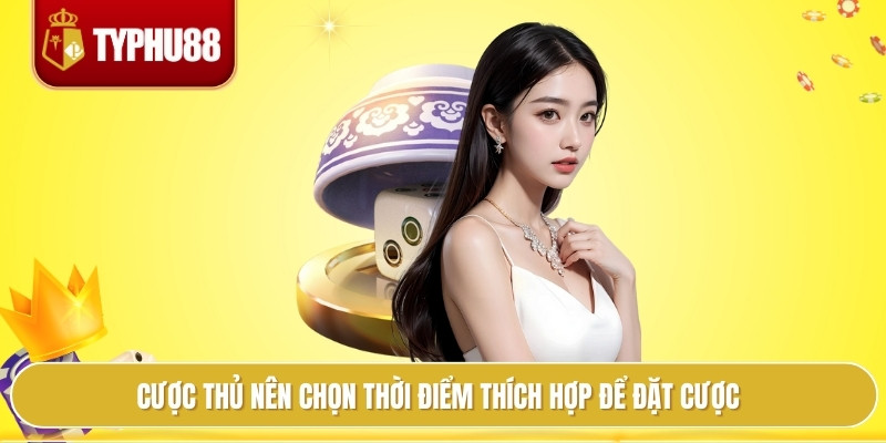 Cược thủ nên chọn thời điểm thích hợp để đặt cược
