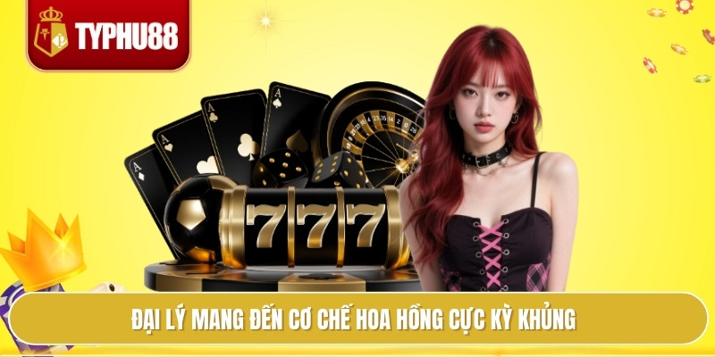 Đại lý mang đến cơ chế hoa hồng cực kỳ khủng