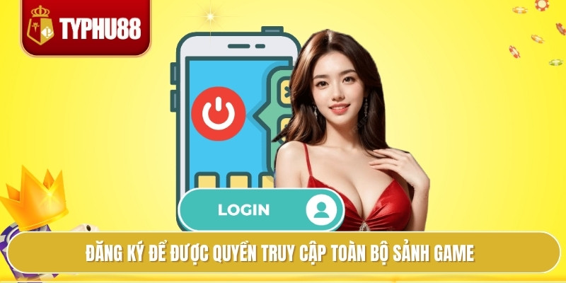 Đăng ký để được quyền truy cập toàn bộ sảnh game