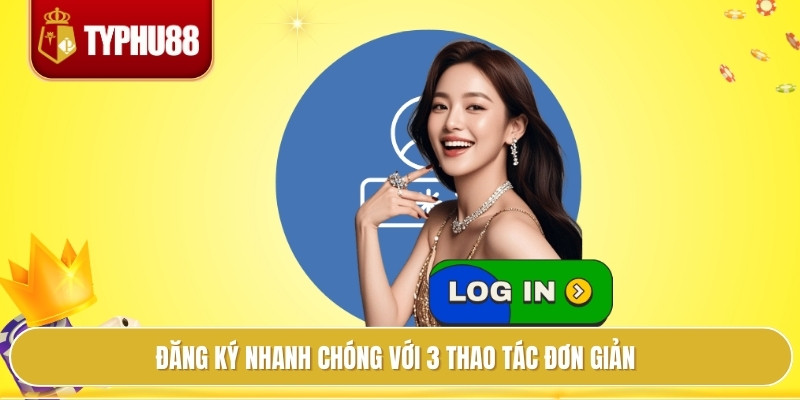 Đăng ký nhanh chóng với 3 thao tác đơn giản