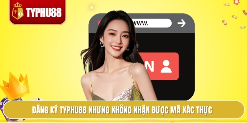 Đăng ký typhu88 nhưng không nhận được mã xác thực