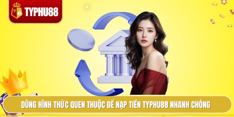 Nạp Tiền Typhu88 Dễ Dàng, Nắm Trọn Cơ Hội Thắng Mỗi Ngày 4 Dùng hình thức quen thuộc để nạp tiền typhu88 nhanh chóng
