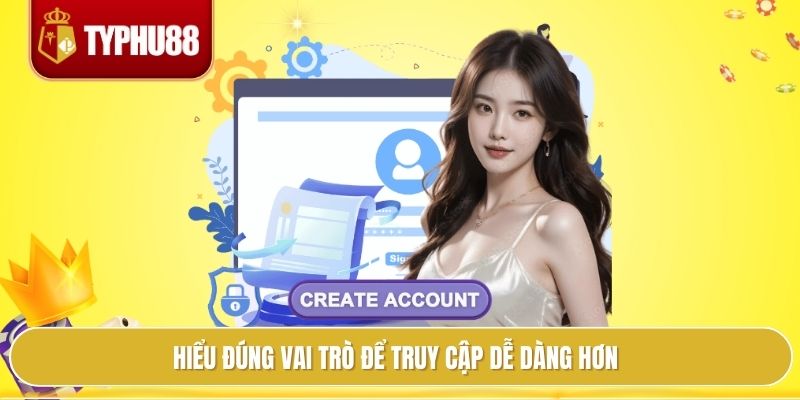Hiểu đúng vai trò để truy cập dễ dàng hơn
