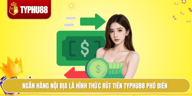 Rút Tiền Typhu88 Thuận Tiện, Mọi Giao Dịch Đều Minh Bạch 2 Ngân hàng nội địa là hình thức rút tiền typhu88 phổ biến