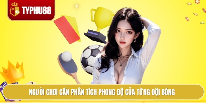 Người chơi cần phân tích phong độ của từng đội bóng