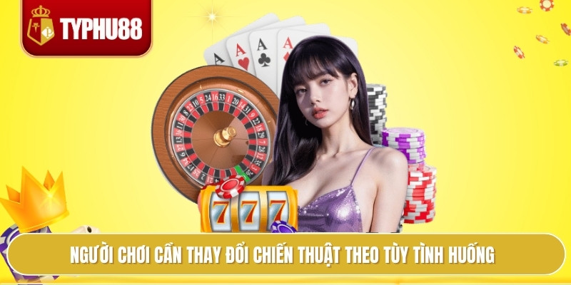 Casino Typhu88 Bí Quyết Quản Lý Vốn Giúp Thắng Bền Vững 4 Người chơi cần thay đổi chiến thuật theo tùy tình huống
