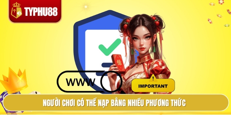 Điều Khoản Điều Kiện Typhu88 Bí Kíp Áp Dụng Tránh Rủi Ro 2 Người chơi có thể nạp bằng nhiều phương thức