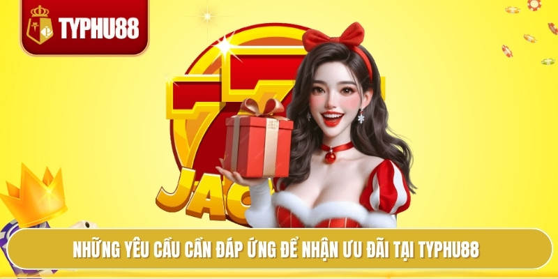 Khuyến Mãi Typhu88 Đa Dạng, Mọi Trò Chơi Đều Có Quà Khủng 2 Những yêu cầu cần đáp ứng để nhận ưu đãi tại Typhu88